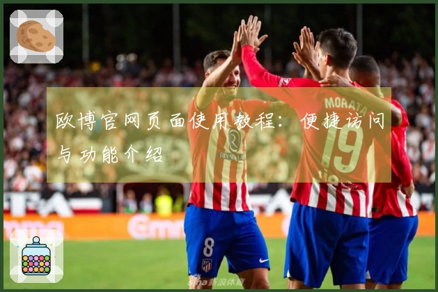 欧博官网页面使用教程：便捷访问与功能介绍