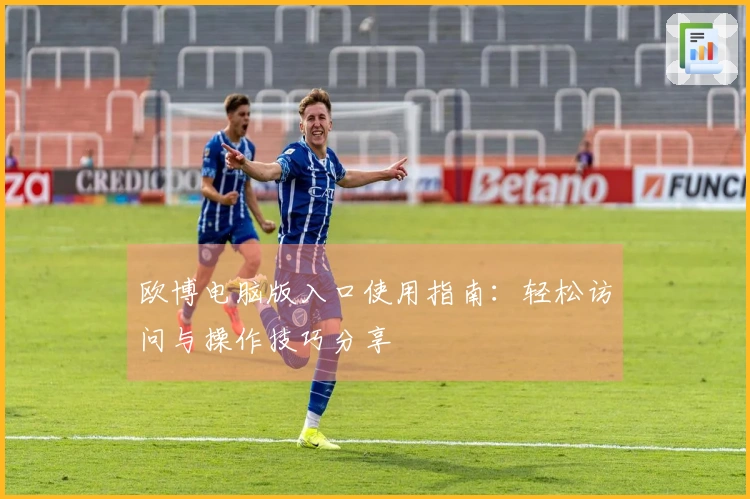 欧博电脑版入口使用指南:轻松访问与操作技巧分享