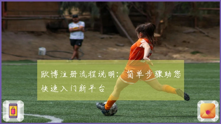 欧博注册流程说明：简单步骤助您快速入门新平台