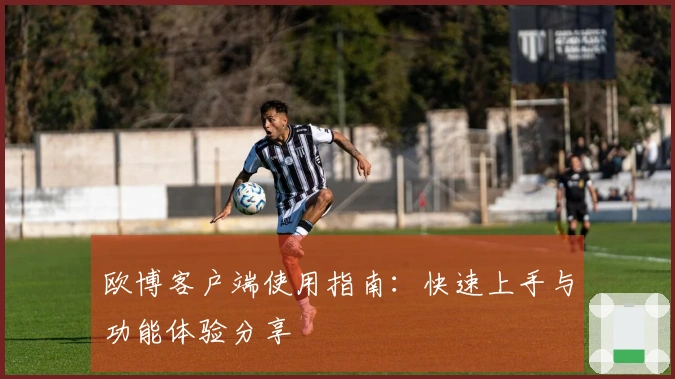 欧博客户端使用指南：快速上手与功能体验分享