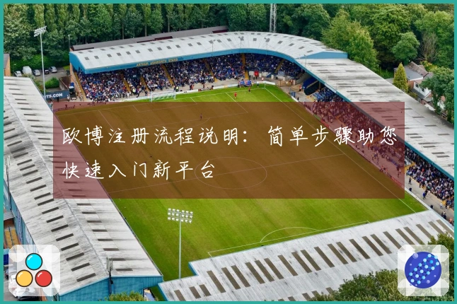 欧博注册流程说明:简单步骤助您快速入门新平台