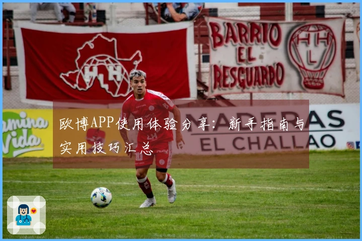 欧博APP使用体验分享：新手指南与实用技巧汇总