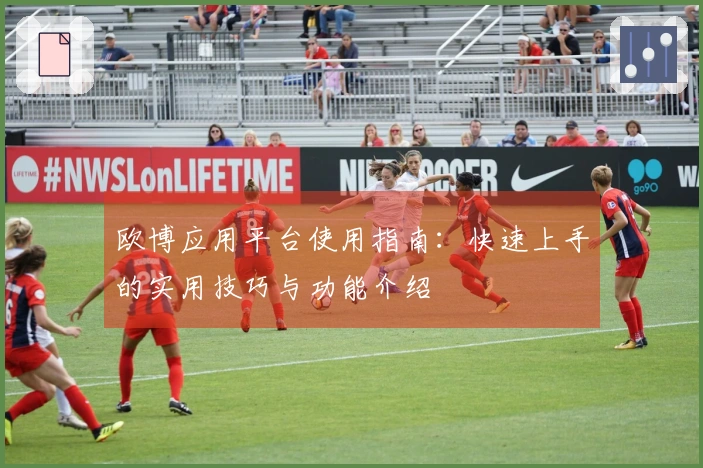 欧博应用平台使用指南：快速上手的实用技巧与功能介绍