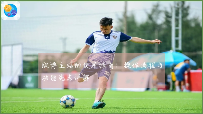 欧博主站的使用指南：操作流程与功能亮点详解