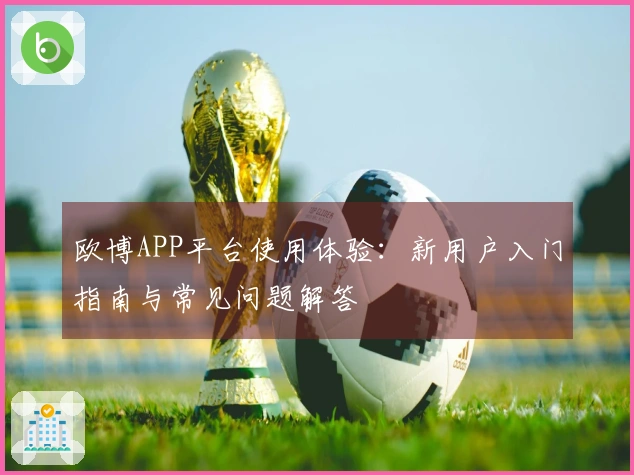 欧博APP平台使用体验：新用户入门指南与常见问题解答