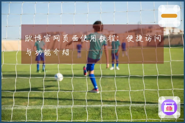 欧博官网页面使用教程:便捷访问与功能介绍